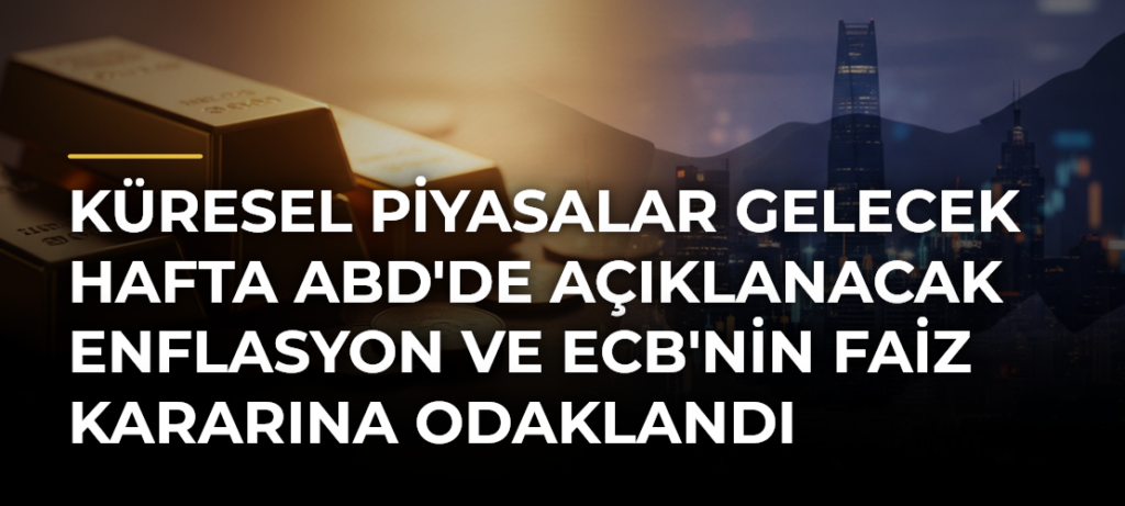 Küresel Piyasalar Gelecek Hafta ABD’de Açıklanacak Enflasyon ve ECB’nin Faiz Kararına Odaklandı