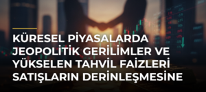 Küresel piyasalarda jeopolitik gerilimler ve yükselen tahvil faizleri satışların derinleşmesine neden oluyor