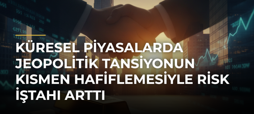 Küresel piyasalarda jeopolitik tansiyonun kısmen hafiflemesiyle risk iştahı arttı