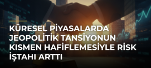 Küresel piyasalarda jeopolitik tansiyonun kısmen hafiflemesiyle risk iştahı arttı