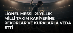 Lionel Messi, 21 yıllık milli takım kariyerine rekorlar ve kupalarla veda etti
