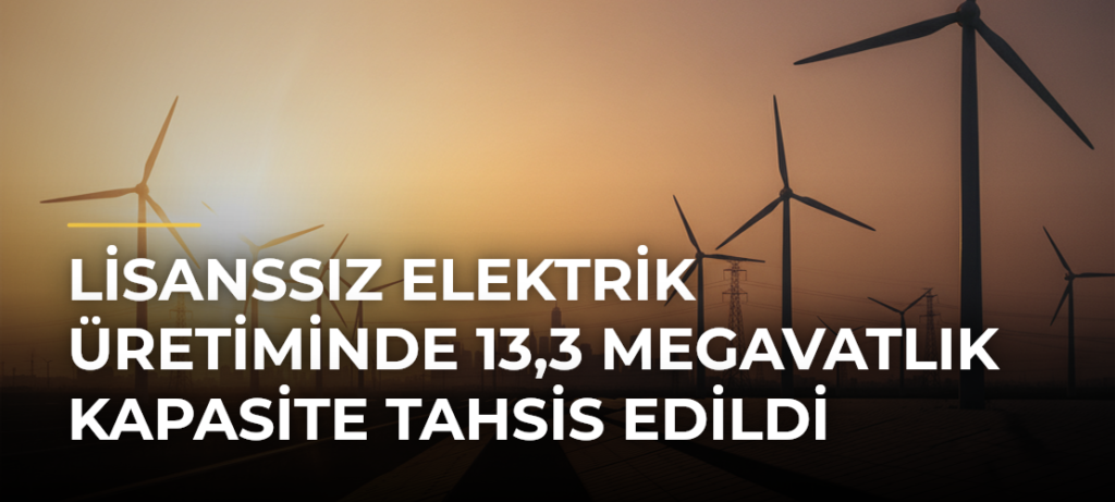 Lisanssız elektrik üretiminde 13,3 megavatlık kapasite tahsis edildi