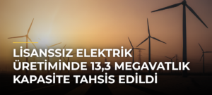Lisanssız elektrik üretiminde 13,3 megavatlık kapasite tahsis edildi