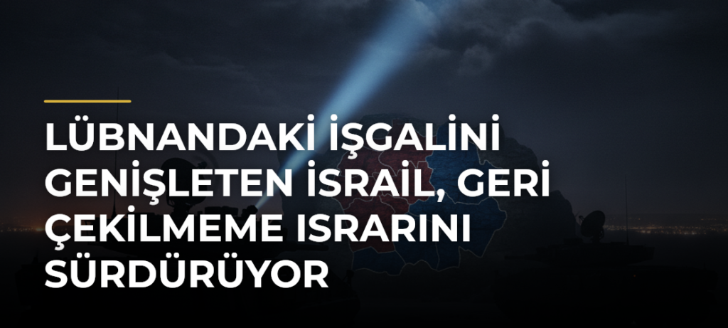 Lübnandaki işgalini genişleten İsrail, geri çekilmeme ısrarını sürdürüyor