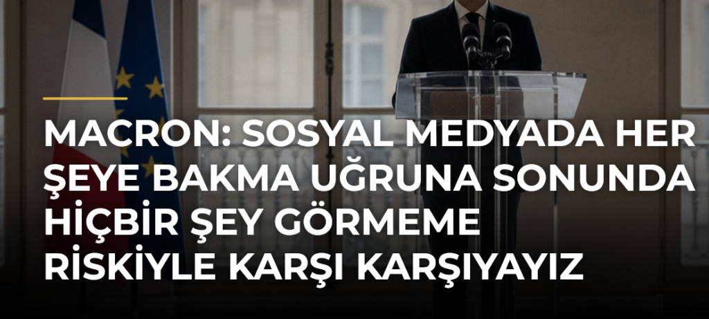 Macron: Sosyal medyada her şeye bakma uğruna sonunda hiçbir şey görmeme riskiyle karşı karşıyayız