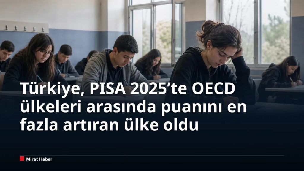 Türkiye, PISA 2025’te OECD ülkeleri arasında puanını en fazla artıran ülke oldu