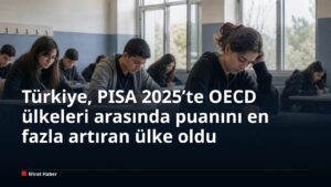 Türkiye, PISA 2025’te OECD ülkeleri arasında puanını en fazla artıran ülke oldu