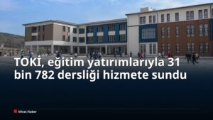 TOKİ, eğitim yatırımlarıyla 31 bin 782 dersliği hizmete sundu