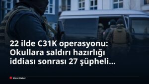 22 ilde C31K operasyonu: Okullara saldırı hazırlığı iddiası sonrası 27 şüpheli yakalandı