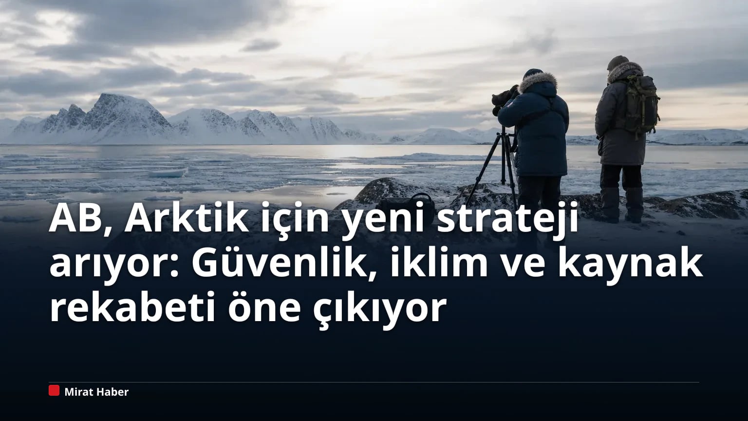 AB, Arktik için yeni strateji arıyor: Güvenlik, iklim ve kaynak rekabeti öne çıkıyor