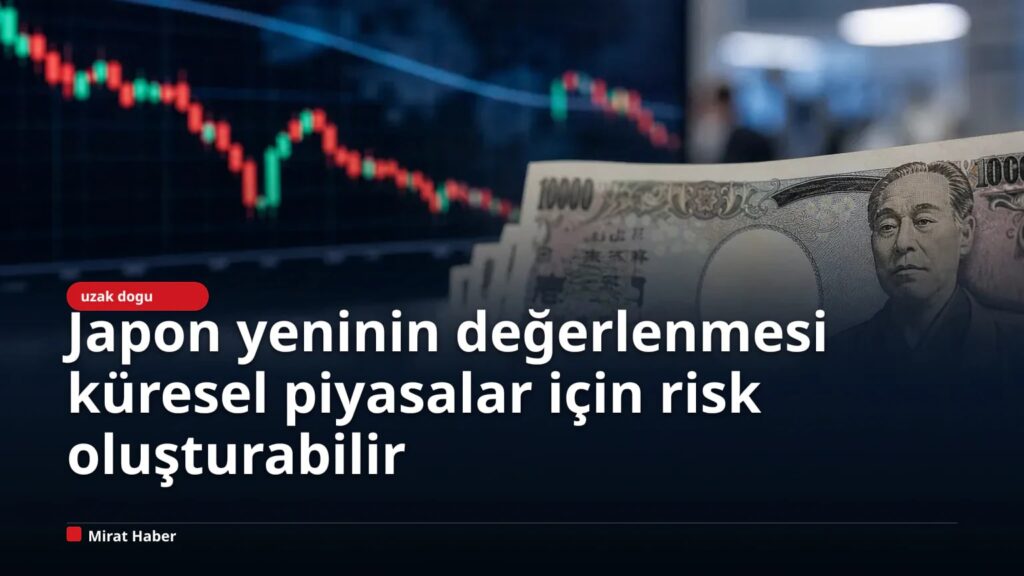 Japon yeninin değerlenmesi küresel piyasalar için risk oluşturabilir