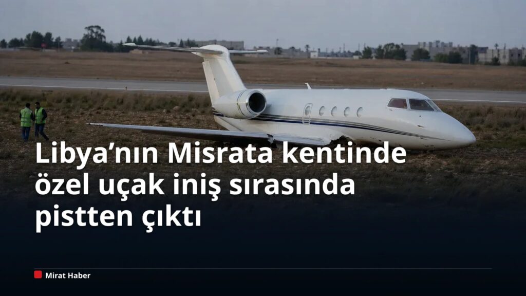 Libya’nın Misrata kentinde özel uçak iniş sırasında pistten çıktı