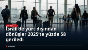 İsrail’de yurt dışından dönüşler 2025’te yüzde 58 geriledi