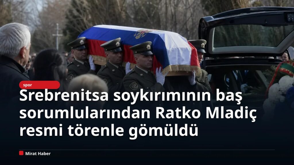 Srebrenitsa soykırımının baş sorumlularından Ratko Mladiç resmi törenle gömüldü