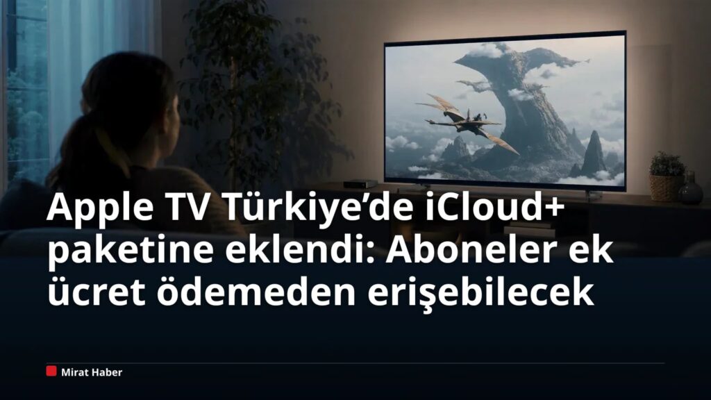 Apple TV Türkiye’de iCloud+ paketine eklendi: Aboneler ek ücret ödemeden erişebilecek