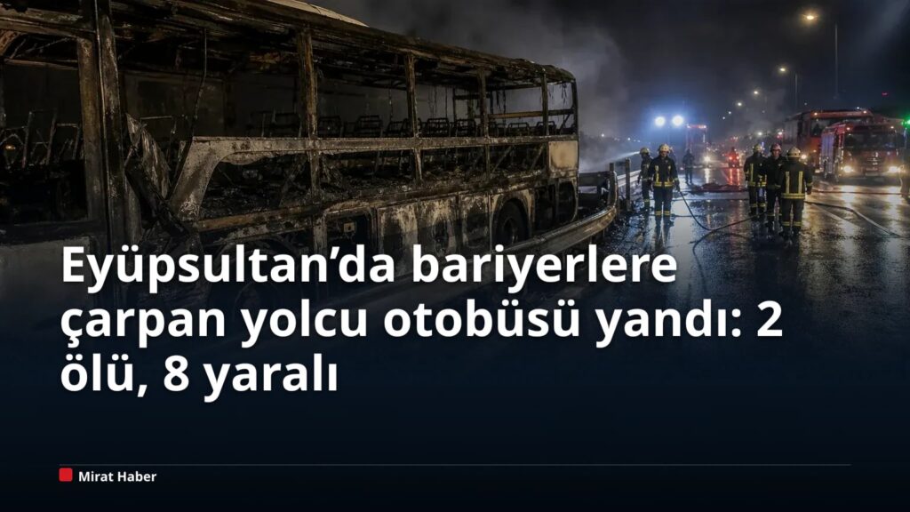 Eyüpsultan’da bariyerlere çarpan yolcu otobüsü yandı: 2 ölü, 8 yaralı