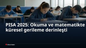 PISA 2025: Okuma ve matematikte küresel gerileme derinleşti