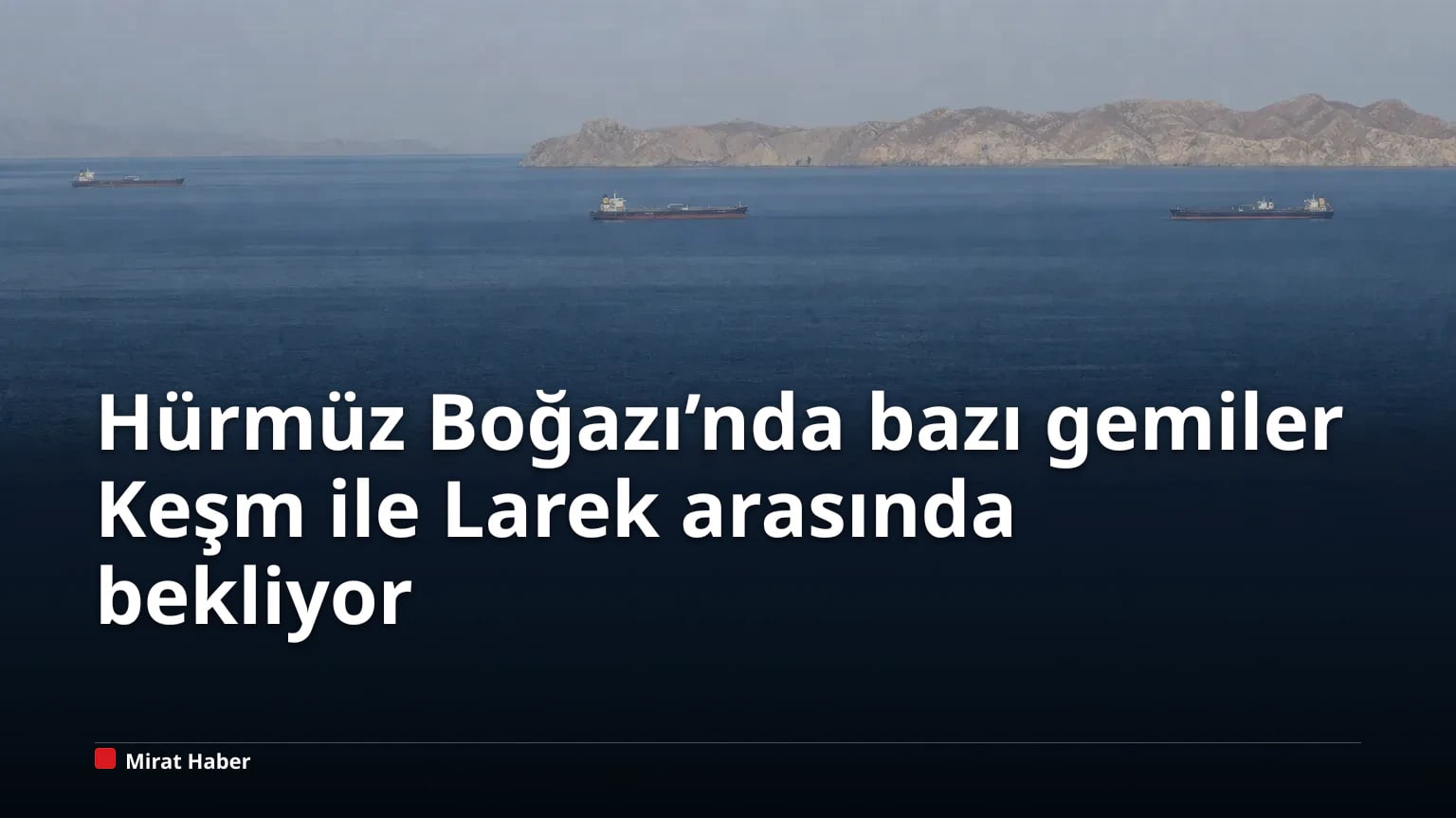 Hürmüz Boğazı’nda bazı gemiler Keşm ile Larek arasında bekliyor