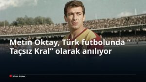 Metin Oktay, Türk futbolunda “Taçsız Kral” olarak anılıyor