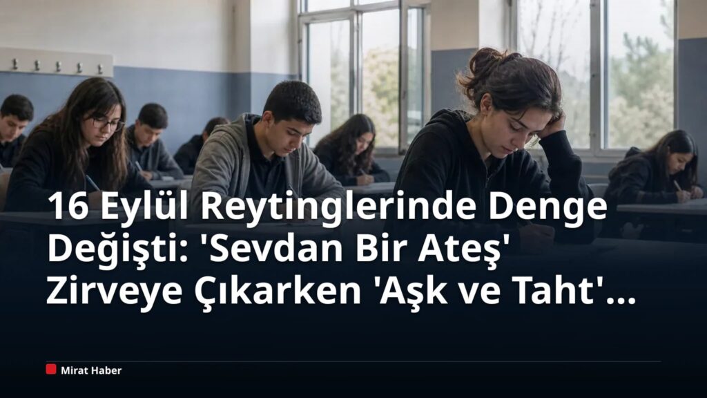 16 Eylül Reytinglerinde Denge Değişti: ‘Sevdan Bir Ateş’ Zirveye Çıkarken ‘Aşk ve Taht’ Geriledi