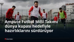 Ampute Futbol Milli Takımı dünya kupası hedefiyle hazırlıklarını sürdürüyor