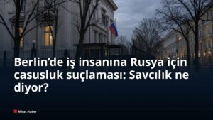 Berlin’de iş insanına Rusya için casusluk suçlaması: Savcılık ne diyor?
