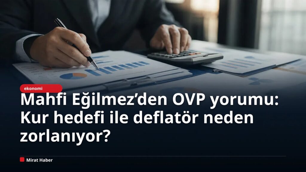 Mahfi Eğilmez’den OVP yorumu: Kur hedefi ile deflatör neden zorlanıyor?