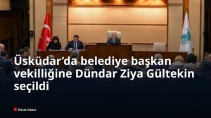 Üsküdar’da belediye başkan vekilliğine Dündar Ziya Gültekin seçildi