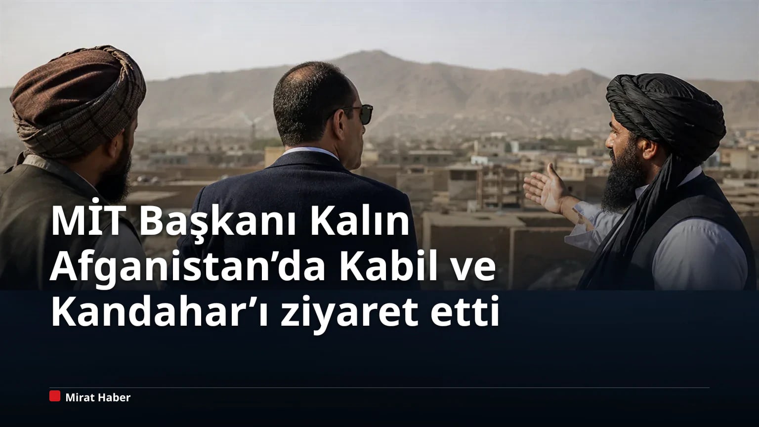 MİT Başkanı Kalın Afganistan’da Kabil ve Kandahar’ı ziyaret etti