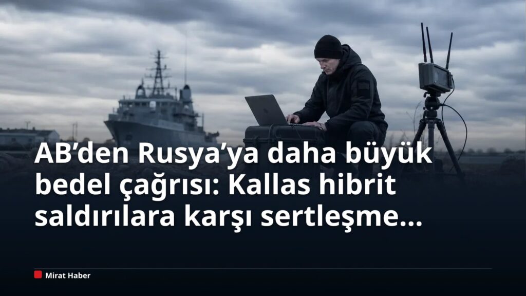 AB’den Rusya’ya daha büyük bedel çağrısı: Kallas hibrit saldırılara karşı sertleşme istedi
