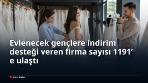 Evlenecek gençlere indirim desteği veren firma sayısı 1191’e ulaştı