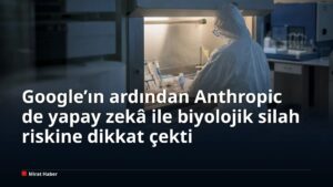 Google’ın ardından Anthropic de yapay zekâ ile biyolojik silah riskine dikkat çekti
