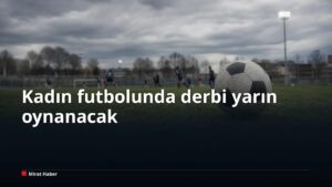 Kadın futbolunda derbi yarın oynanacak