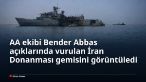 AA ekibi Bender Abbas açıklarında vurulan İran Donanması gemisini görüntüledi