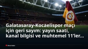 Galatasaray-Kocaelispor maçı için geri sayım: yayın saati, kanal bilgisi ve muhtemel 11’ler gündemde