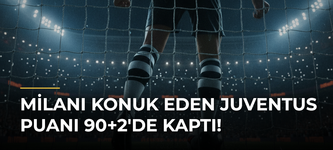 Milanı Konuk Eden Juventus Puanı 90+2'de Kaptı! - Mirat Haber