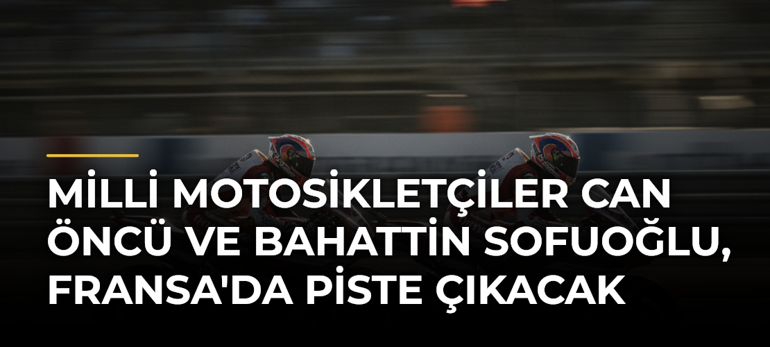 Milli motosikletçiler Can Öncü ve Bahattin Sofuoğlu, Fransa'da piste çıkacak