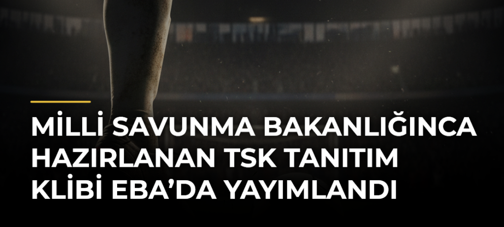 Milli Savunma Bakanlığınca hazırlanan TSK tanıtım klibi EBA’da yayımlandı