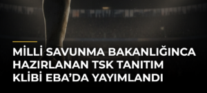 Milli Savunma Bakanlığınca hazırlanan TSK tanıtım klibi EBA’da yayımlandı