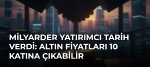 Milyarder Yatırımcı Tarih Verdi: Altın Fiyatları 10 Katına Çıkabilir