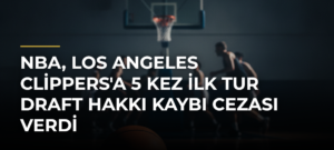 NBA, Los Angeles Clippers’a 5 Kez İlk Tur Draft Hakkı Kaybı Cezası Verdi