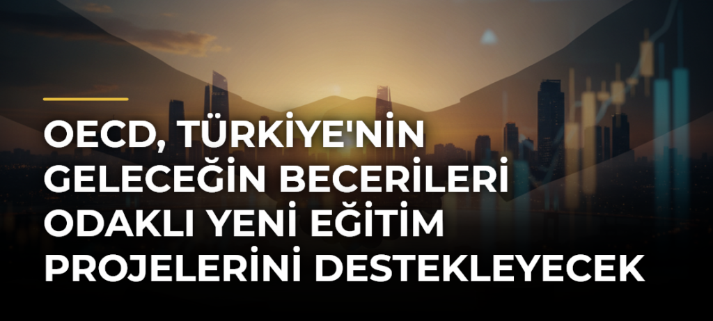 OECD, Türkiye’nin geleceğin becerileri odaklı yeni eğitim projelerini destekleyecek