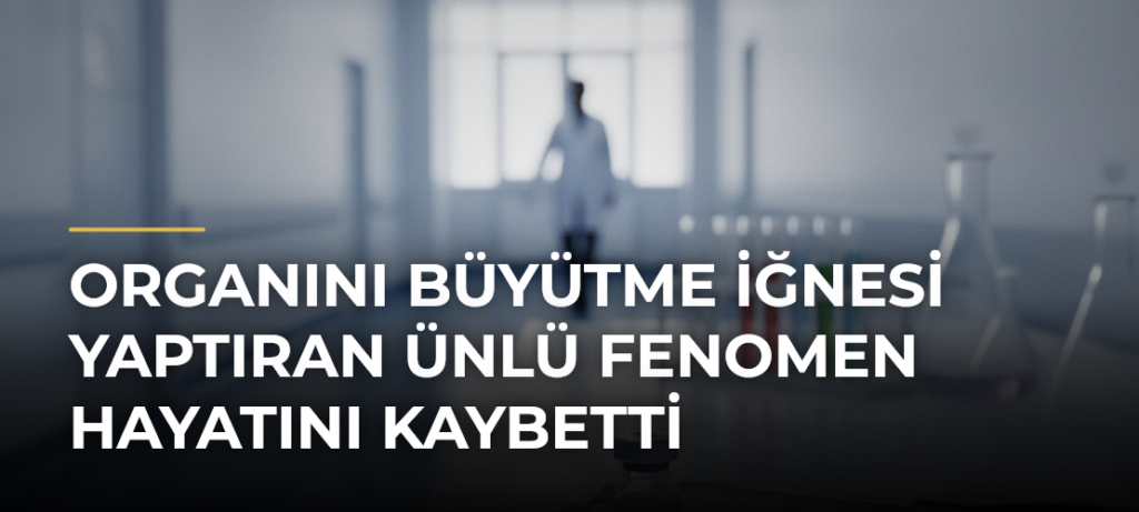 Organını büyütme iğnesi yaptıran ünlü fenomen hayatını kaybetti