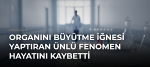 Organını büyütme iğnesi yaptıran ünlü fenomen hayatını kaybetti