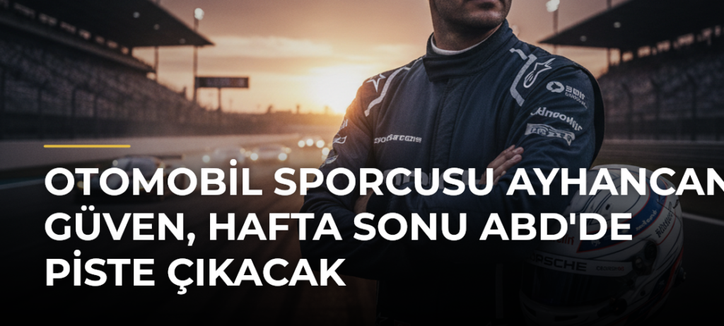Otomobil sporcusu Ayhancan Güven, hafta sonu ABD’de piste çıkacak