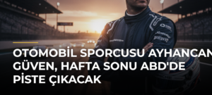 Otomobil sporcusu Ayhancan Güven, hafta sonu ABD’de piste çıkacak