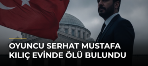 Oyuncu Serhat Mustafa Kılıç evinde ölü bulundu