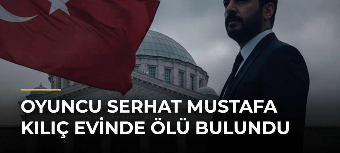 Oyuncu Serhat Mustafa Kılıç evinde ölü bulundu - Mirat Haber