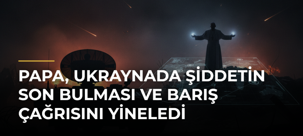 Papa, Ukraynada Şiddetin Son Bulması ve Barış Çağrısını Yineledi