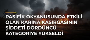 Pasifik Okyanusunda etkili olan Karina Kasırgasının şiddeti dördüncü kategoriye yükseldi